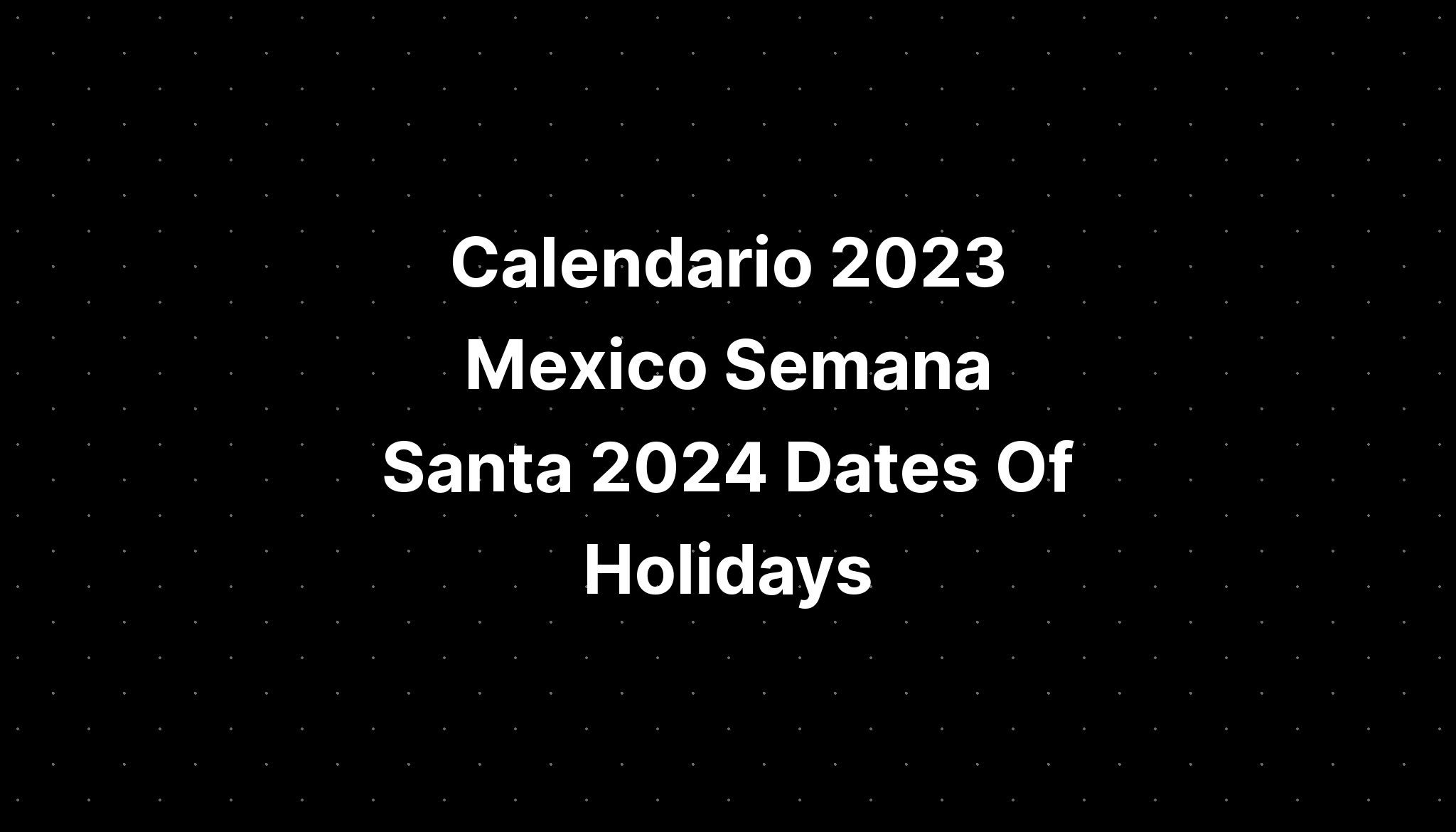 Calendario 2023 Mexico Semana Santa 2024 Dates Of Holidays IMAGESEE
